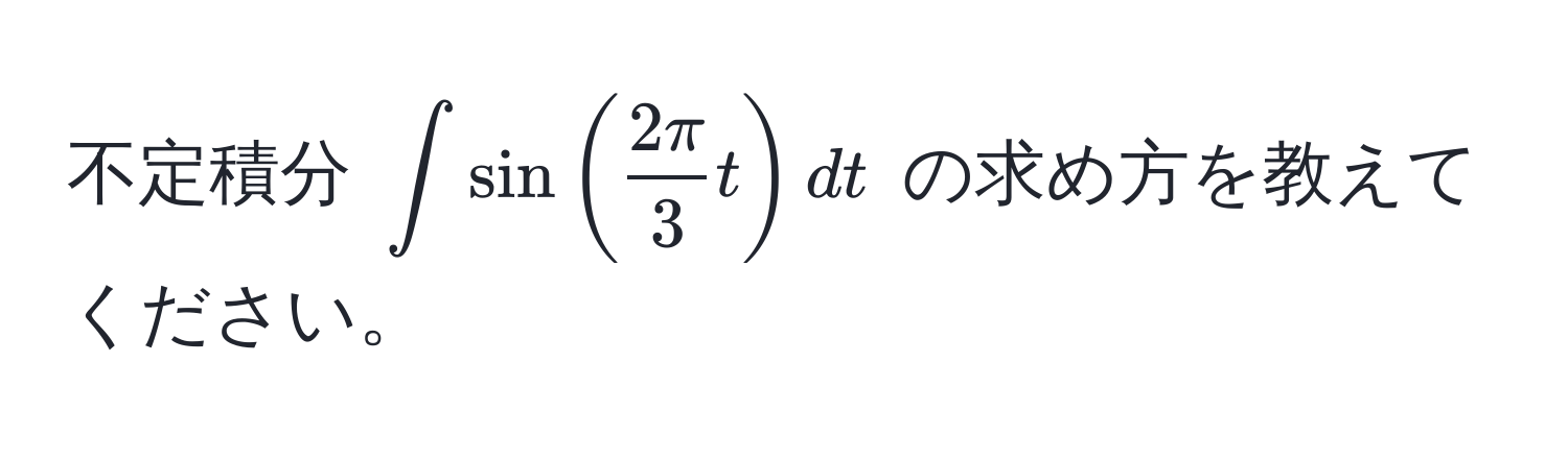 不定積分 $∈t sin(  2π/3  t ) dt$ の求め方を教えてください。