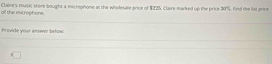 Claire's music store bought a microphone at the wholesale price of $225. Claire marked up the price 30%. Find the list price 
of the microphone. 
Provide your answer below:
$□