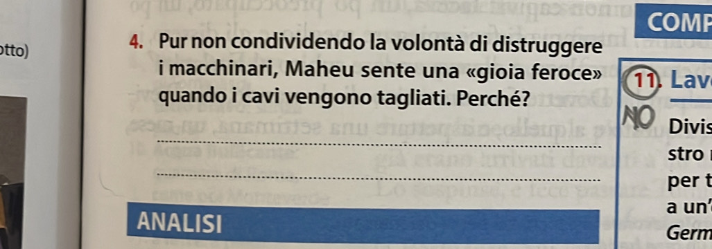 COMP 
otto) 
4. Pur non condividendo la volontà di distruggere 
i macchinari, Maheu sente una «gioia feroce» 11. Lav 
quando i cavi vengono tagliati. Perché? 
_ 
NO Divis 
stro 
_ 
per t 
a un 
ANALISI 
Germ