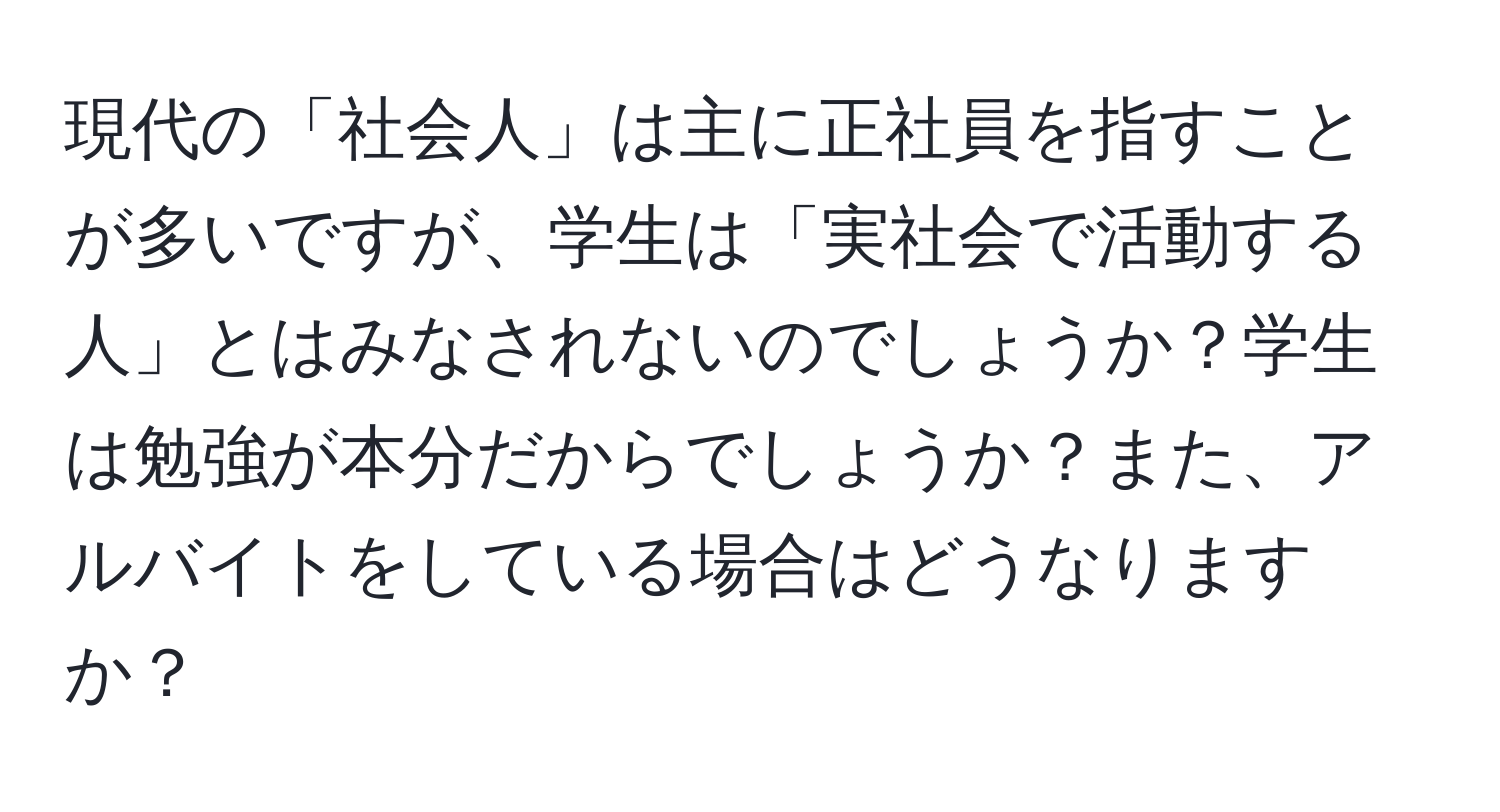 現代の「社会人」は主に正社員を指すことが多いですが、学生は「実社会で活動する人」とはみなされないのでしょうか？学生は勉強が本分だからでしょうか？また、アルバイトをしている場合はどうなりますか？