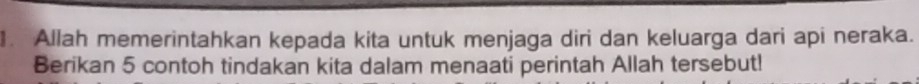 Allah memerintahkan kepada kita untuk menjaga diri dan keluarga dari api neraka. 
Berikan 5 contoh tindakan kita dalam menaati perintah Allah tersebut!