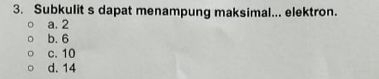 Subkulit s dapat menampung maksimal... elektron.
a. 2
b. 6
c. 10
d. 14