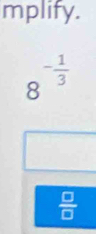 mplify.
8^(-frac 1)3
 □ /□  