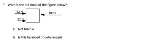 What is the net force of the figure below?
63 N 100N
37 N
a. Net force =
b. Is this balanced of unbalanced?