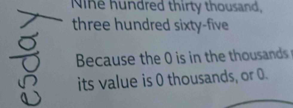 Nine hundred thirty thousand, 
three hundred sixty-five 
Because the 0 is in the thousands 
its value is 0 thousands, or 0.