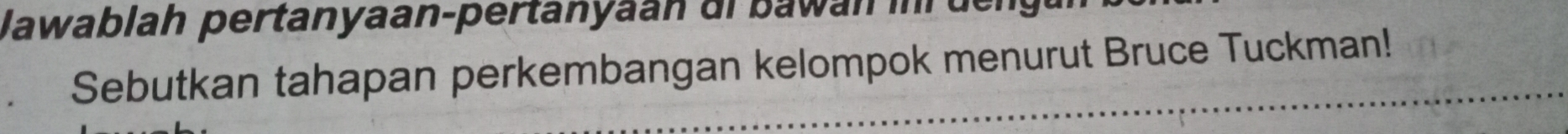 Jawablah pertanyaan-pertanyaán di bawán inr de 
Sebutkan tahapan perkembangan kelompok menurut Bruce Tuckman!