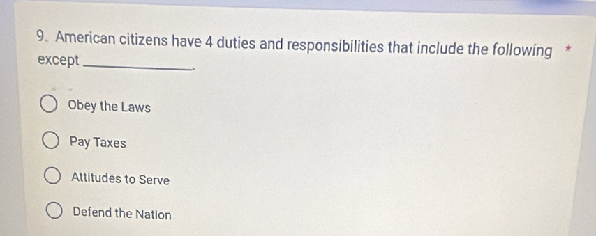 American citizens have 4 duties and responsibilities that include the following *
except_
、.
Obey the Laws
Pay Taxes
Attitudes to Serve
Defend the Nation