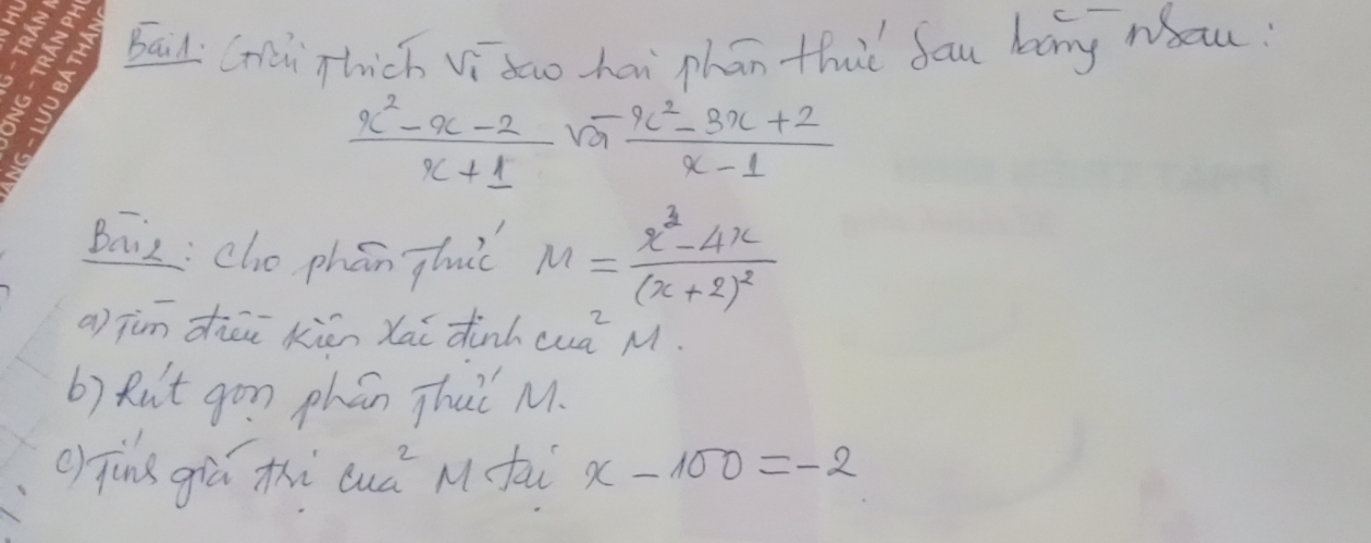 baid Ci Thich Vi doo hai phan that fau bang wau:
 (x^2-x-2)/x+1 sqrt(x) (x^2-3x+2)/x-1 
Baiz: cho phón gluc M=frac x^2-4x(x+2)^2
a) jim diāi kién Xai dink ua^2 M. 
b) Rut gon phán Thaǐ M. 
() Tīng giú thi c =2 M fai x-100=-2