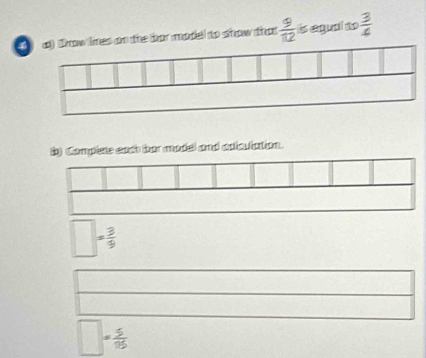 a w lines on the bor model to show that  9/12  is equal to  3/4 
b) Complete each bor model and coloulation.
= 3/9 
= 5/15 