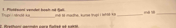 Plotësoni vendet bosh në fjali. 
Trupi i rëndë ka_ më të madhe, kurse trupi i lehtë ka _mē tē_ 
2. Rrethoni germën para fialisë së saktë.