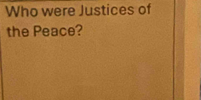 Who were Justices of 
the Peace?