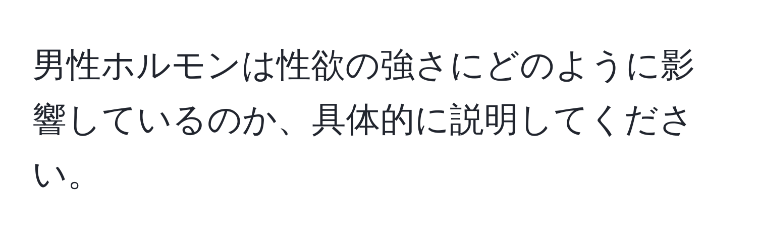 男性ホルモンは性欲の強さにどのように影響しているのか、具体的に説明してください。