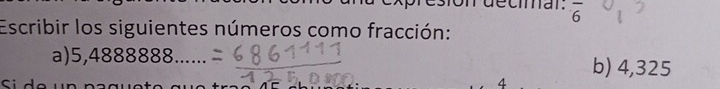 décímar: overline 6
Escribir los siguientes números como fracción: 
a) 5,488888 8 b) 4,325
Si de
4
