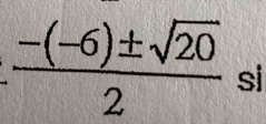  (-(-6)± sqrt(20))/2  si