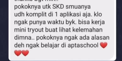 pokoknya utk SKD smuanya 
udh komplit di 1 aplikasi aja. klo 
ngak punya waktu byk. bisa kerja 
mini tryout buat lihat kelemahan 
dimna.. pokoknya ngak ada alasan 
deh ngak belajar di aptaschool