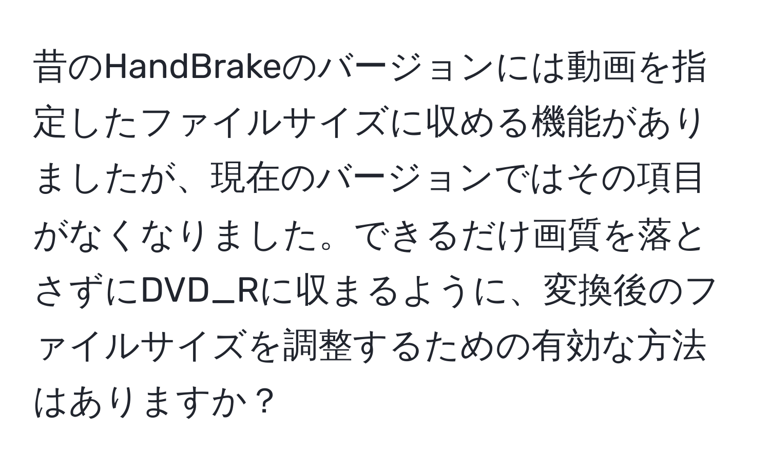 昔のHandBrakeのバージョンには動画を指定したファイルサイズに収める機能がありましたが、現在のバージョンではその項目がなくなりました。できるだけ画質を落とさずにDVD_Rに収まるように、変換後のファイルサイズを調整するための有効な方法はありますか？