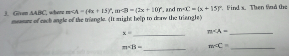 Given △ ABC , where m, m , and m . Find x. Then find the 
measure of each angle of the triangle. (It might help to draw the triangle)
x= _
m _
m _ 
_ m