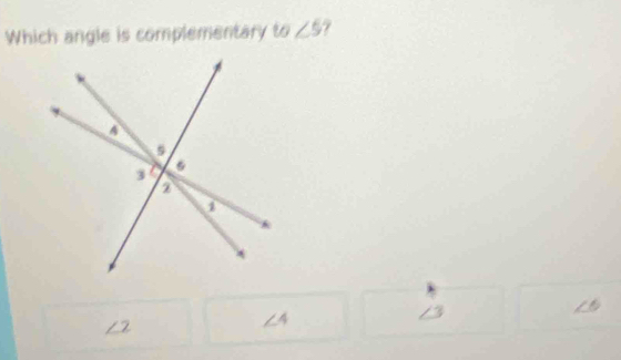 Which angle is complementary to∠ 5
_ _ 
∠ 2
∠ 4