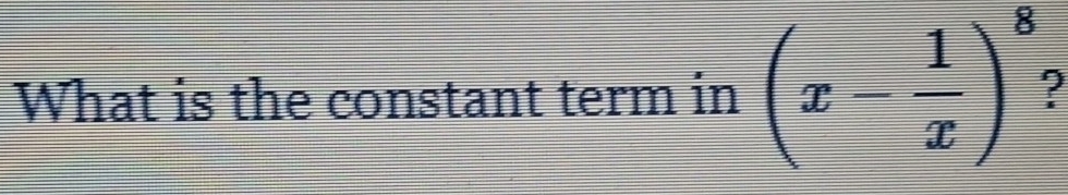 What is the constant term in (x- 1/x )^8 I