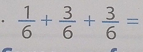  1/6 + 3/6 + 3/6 =