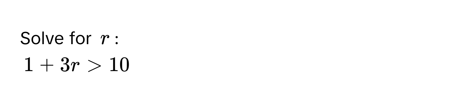 Solve for $r$ :
1 + 3r > 10