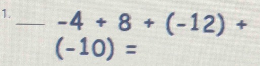 1._ -4+8+(-12)+
(-10)=