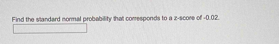 Find the standard normal probability that corresponds to a z-score of -0.02.