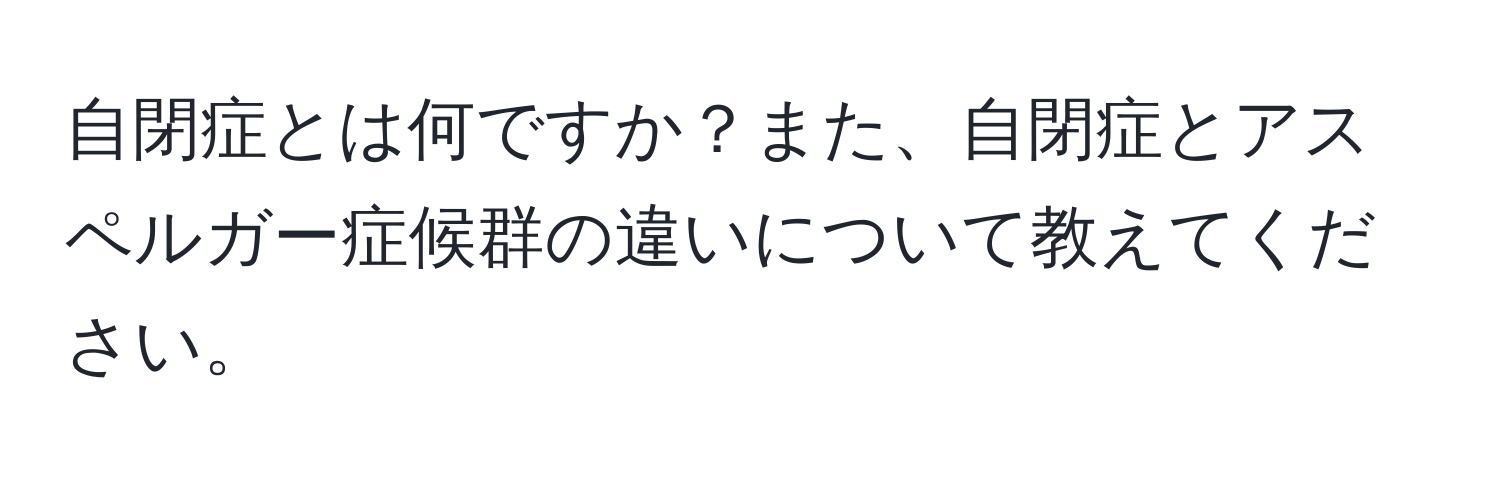 自閉症とは何ですか？また、自閉症とアスペルガー症候群の違いについて教えてください。