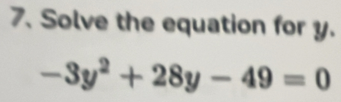 Solve the equation for y.
-3y^2+28y-49=0