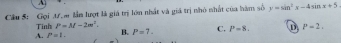 Gọi ưựm lần lượt là giá trị lớn nhất và giá trị nhỏ nhất của hàm số y=sin^2x-4sin x+5
B. P=7. C. P=8. D P-2.
A. P=1. Tinh P=M-2m^2.