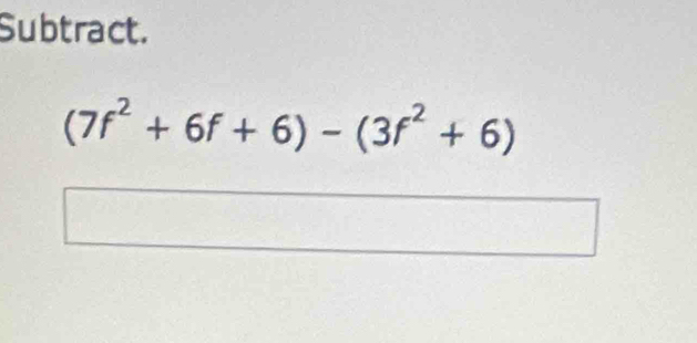 Subtract.
(7f^2+6f+6)-(3f^2+6)