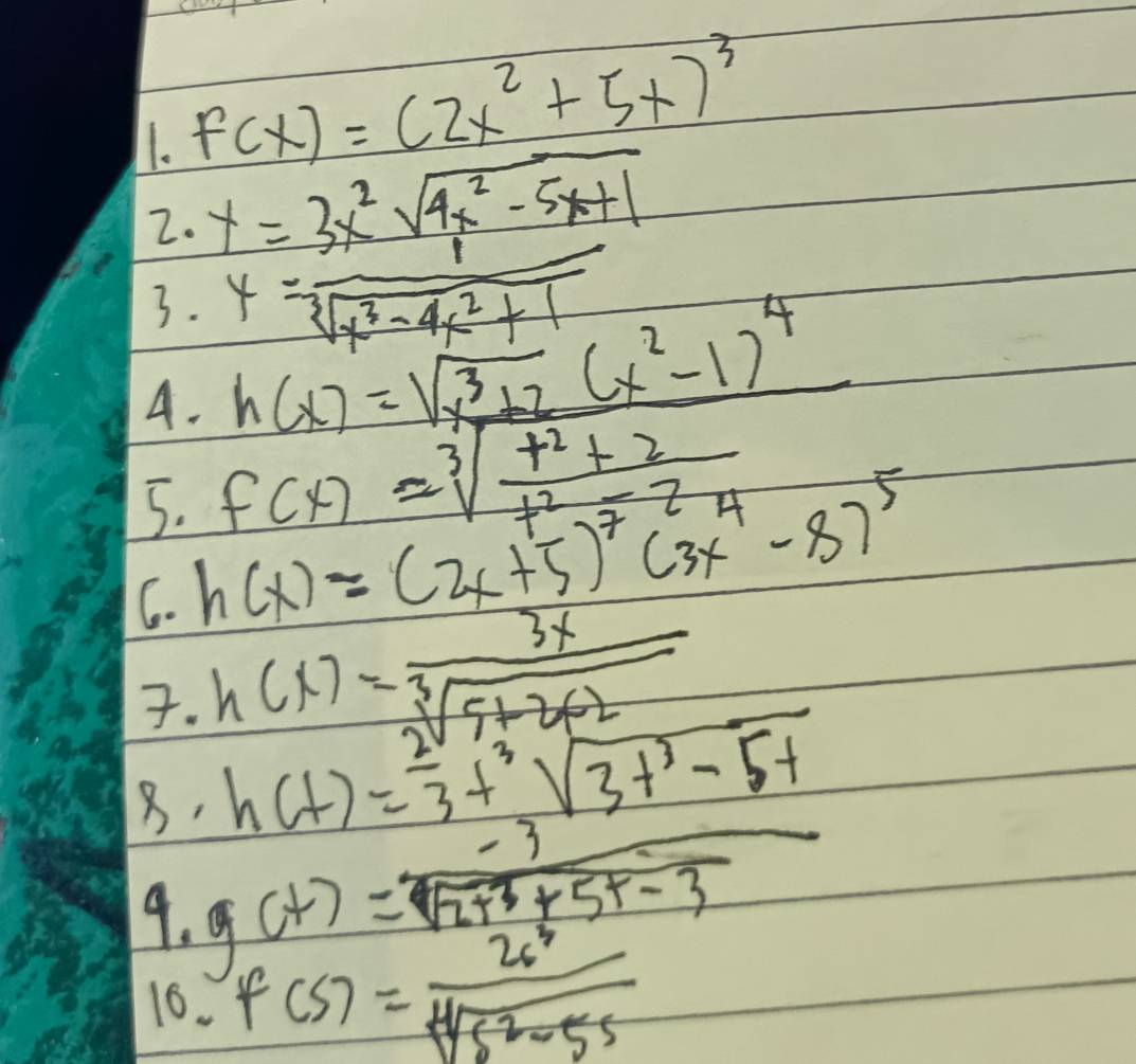 f(x)=(2x^2+5x)^3
2. y=3x^2sqrt(4x^2-5x+1)
3. y= 1/sqrt[3](x^3-4x^2+1) 
A. h(x)=sqrt(x^3+2)(x^2-1)^4
5. f(x)=sqrt[3](frac t^2+2)t^2-2
C. h(x)=(2x+5)^7(3x^4-8)^5. h(x)= 3x/sqrt[3](5+2x-2) 
8. h(t)= 2/3 t^3sqrt(3t^3-5t)
9. g(t)= (-3)/sqrt(2t^3+5t-3) 
16.
f(s)= 2s^3/sqrt[4](s^2-5s) 