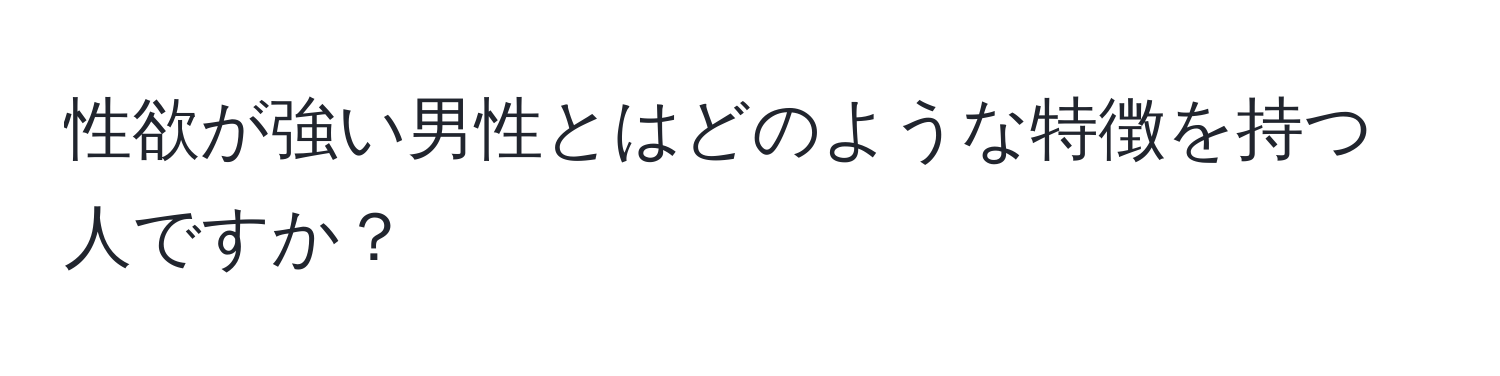 性欲が強い男性とはどのような特徴を持つ人ですか？