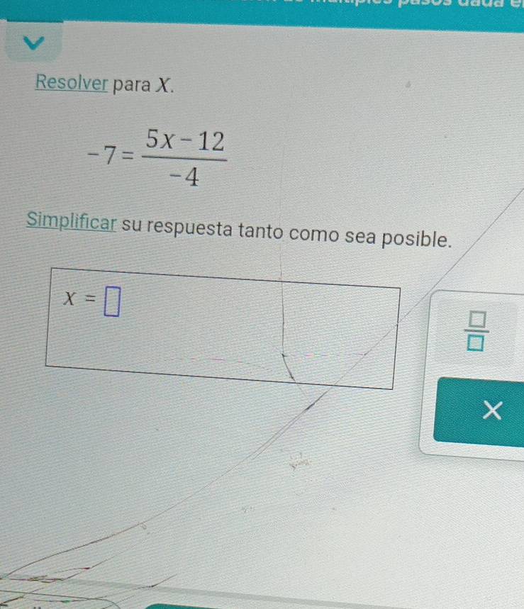 Resolver para X.
-7= (5x-12)/-4 
Simplificar su respuesta tanto como sea posible.
 □ /□  
X