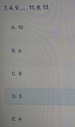 7, 4, 9, ... , 11, 8, 13
A. 10
B. 6
C. 8
D. 3
E. 4