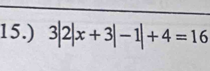 15.) 3|2|x+3|-1|+4=16