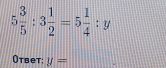 5 3/5 :3 1/2 =5 1/4 :y
Otbet: y=