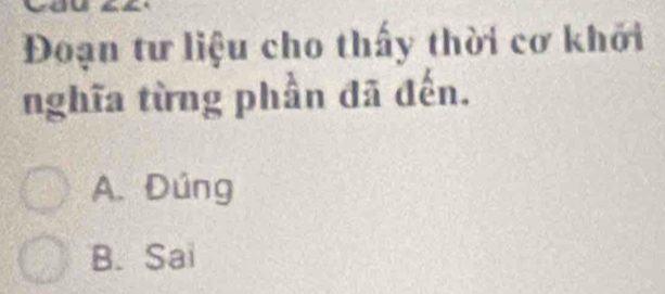 Đoạn tư liệu cho thấy thời cơ khởi
nghĩa từng phần đã đến.
A. Đúng
B. Sai