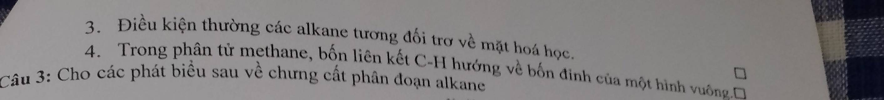 Điều kiện thường các alkane tương đối trơ về mặt hoá học. 
4. Trong phân tử methane, bốn liên kết C-H hướng về bốn đinh của một hình vuốngĐ 
Câu 3: Cho các phát biểu sau về chưng cất phân đoạn alkane