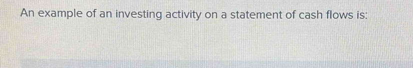 An example of an investing activity on a statement of cash flows is: