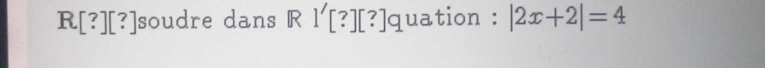 R[?] [?]soudre dans R 1^| [?][?]quation : |2x+2|=4