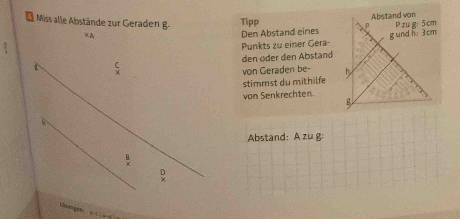 Miss alle Abstände zur Geraden g. 
Tipp 
Den Abstand eines
x_A
Punkts zu einer Gera- 
den oder den Abstand 
von Geraden be- 
stimmst du mithilfe 
von Senkrechten. 
Abstand: A zu g: 
Lösungen