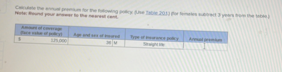 Calculate the annual premium for the following policy. (Use Table 201.) (for females subtract 3 years from the table.) 
Note: Round your answer to the nearest cent.