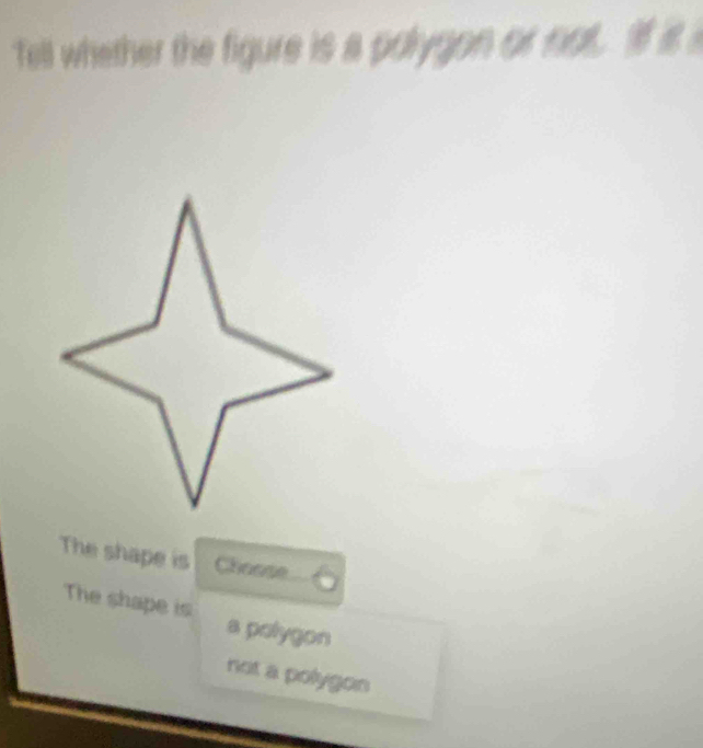 Tell whether the figure is a polygon or not. I it
The shape is Choose
The shape is a polygon
not a polygon