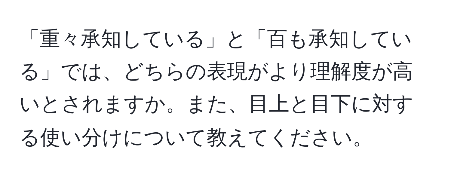 「重々承知している」と「百も承知している」では、どちらの表現がより理解度が高いとされますか。また、目上と目下に対する使い分けについて教えてください。