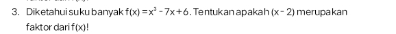 Diketahui suku banyak f(x)=x^3-7x+6. Tentukan apakah (x-2) merupakan 
faktor dari f(x)