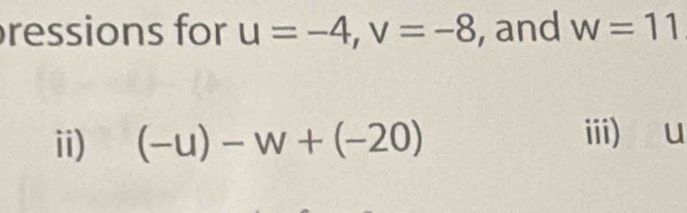 ressions for u=-4, v=-8 , and w=11
ii) (-u)-w+(-20)
iii) u