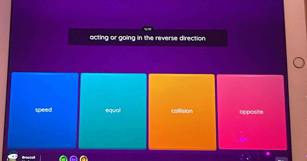 acting or going in the reverse direction
speed equal collision opposite
Broccoli