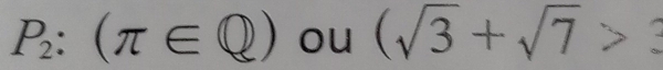 P_2:(π ∈ Q) ou (sqrt(3)+sqrt(7)>3