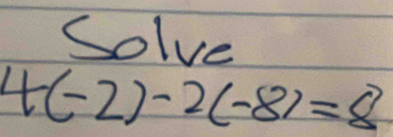 Solve
4(-2)-2(-8)=8